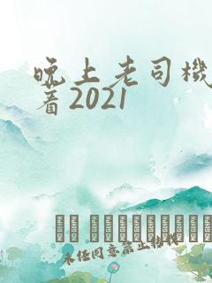 晚上老司机睡不着2021