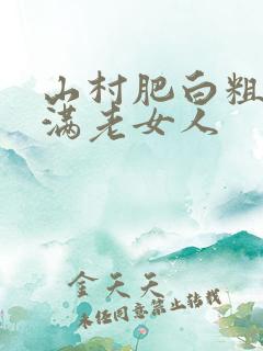 山村肥白粗腿丰满老女人