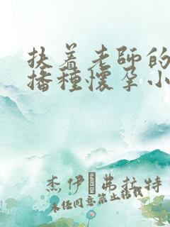 扶着老师的肥臀播种怀孕小说