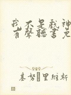 我不是戏神小说有声听书免费