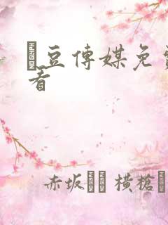 痲豆传媒免费观看