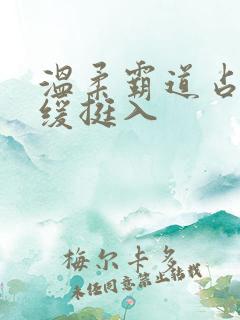 温柔霸道占有缓缓挺入