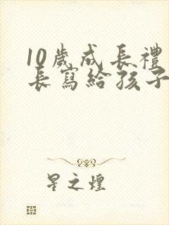 10岁成长礼家长写给孩子的一封信300字
