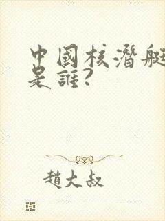 中国核潜艇之父是谁?