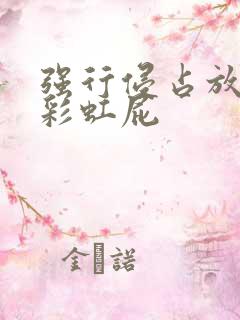 强行侵占放了个彩虹屁