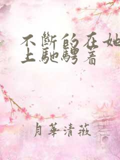 不断的在她的身上驰骋着