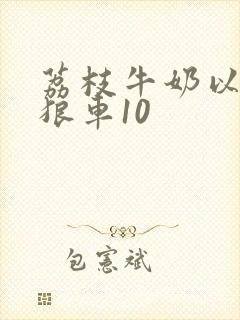 荔枝牛奶以身饲狼车10