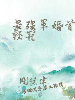 最强军婚首长求轻宠