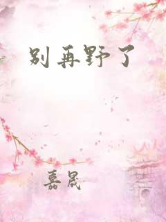 别再野了