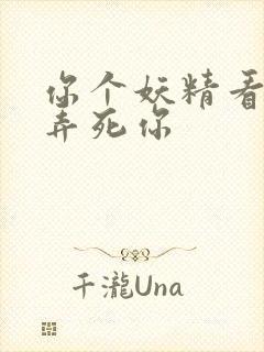 你个妖精看我不弄死你