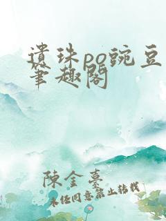 遗珠po豌豆荚笔趣阁
