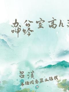 办公室高h荡肉呻吟