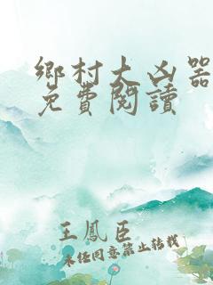 乡村大凶器傻根免费阅读
