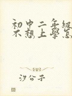 初中二年级学生不想上学怎么办?