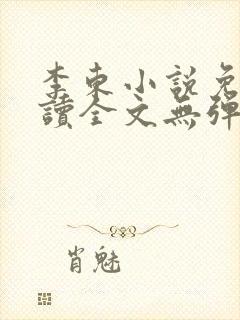 李东小说免费阅读全文无弹窗