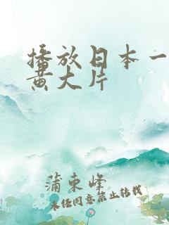 播放日本一级特黄大片