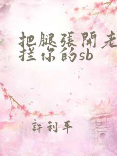 把腿张开老子臊拦你的sb