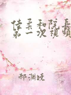 佳柔和院长公的第一次视频