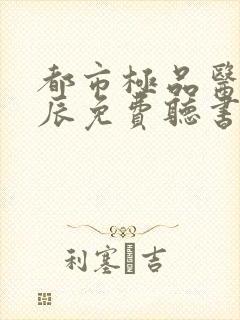 都市极品医神叶辰免费听书