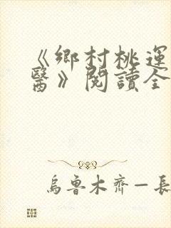《乡村桃运小神医》阅读全文