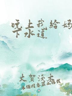 晚上我给妈妈通下水道