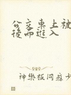 公交车上被人从后面进入