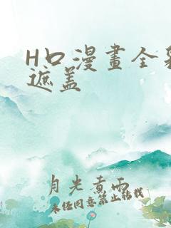 H口漫画全彩无遮盖