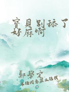 宝贝别舔了豆豆好麻啊