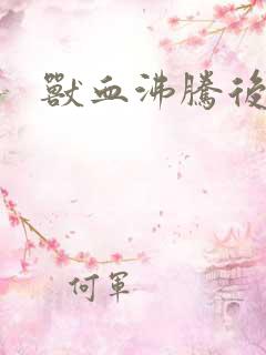 兽血沸腾后传