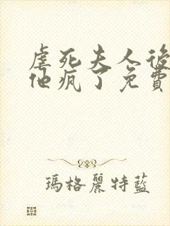 虐死夫人后沈少他疯了免费全文阅读
