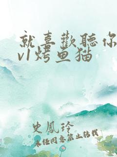 就喜欢听你叫1v1烤鱼猫
