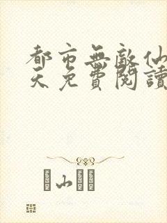 都市无敌仙医叶天免费阅读