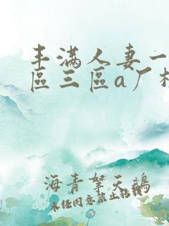 丰满人妻一区二区三区a厂极品少妇大