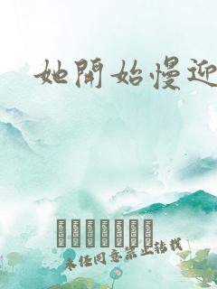 她开始慢迎迎合