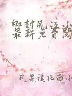 乡村风流小神医最新免费阅读