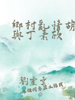 乡村乱情胡秀英与丁素欣