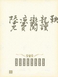 陆凉微龙鞅全文免费阅读