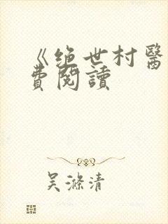 《绝世村医》免费阅读