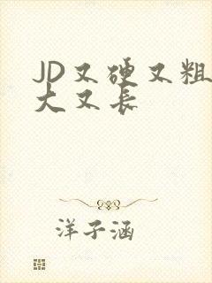 JD又硬又粗又大又长