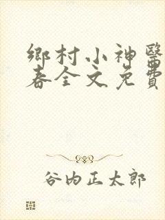 乡村小神医王大春全文免费阅读