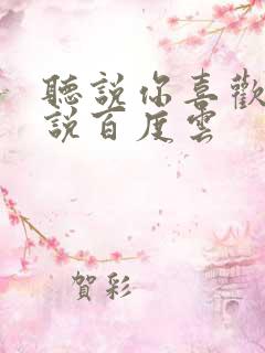 听说你喜欢我小说百度云