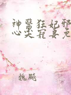 神医狂妃邪王的心尖宠妻免费阅读