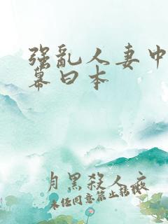 强乱人妻中文字幕曰本