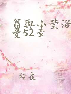 翁与小莹浴室欢爱52章