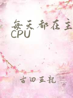 每天都在主动求CPU