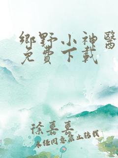 乡野小神医小说免费下载