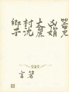 乡村大凶器龙傻子沈丽娟免费阅读