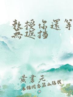 教授你还等什么无遮挡