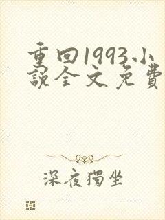 重回1993小说全文免费阅读无弹窗