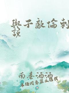 与子敌伦刺激小说